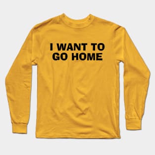 I Want To Go Home Long Sleeve T-Shirt